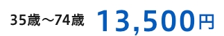 35歳～74歳 13,500円
